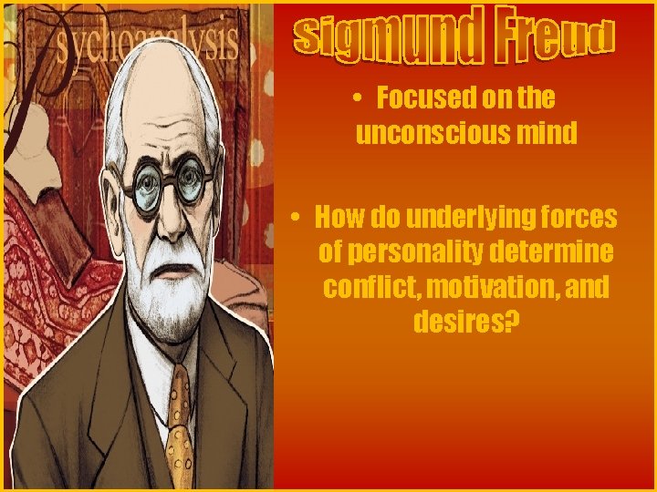 • Focused on the unconscious mind • How do underlying forces of personality • Focused on the unconscious mind • How do underlying forces of personality