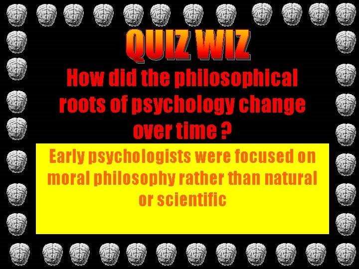 QUIZ WIZ How did the philosophical roots of psychology change over time ? Early QUIZ WIZ How did the philosophical roots of psychology change over time ? Early