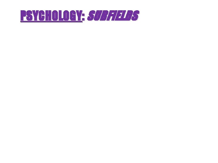 PSYCHOLOGY: SUBFIELDS PSYCHOLOGY: SUBFIELDS