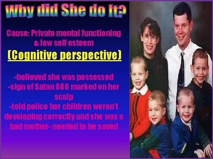 Cause: Private mental functioning & low self esteem (Cognitive perspective) -believed she was possessed Cause: Private mental functioning & low self esteem (Cognitive perspective) -believed she was possessed