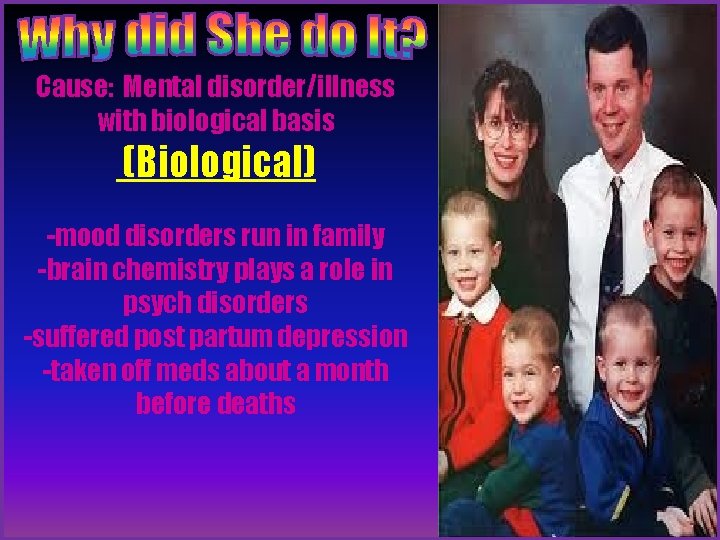Cause: Mental disorder/illness with biological basis (Biological) -mood disorders run in family -brain chemistry Cause: Mental disorder/illness with biological basis (Biological) -mood disorders run in family -brain chemistry