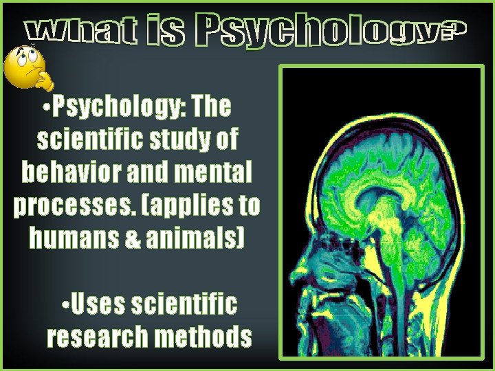• Psychology: The scientific study of behavior and mental processes. (applies to humans • Psychology: The scientific study of behavior and mental processes. (applies to humans