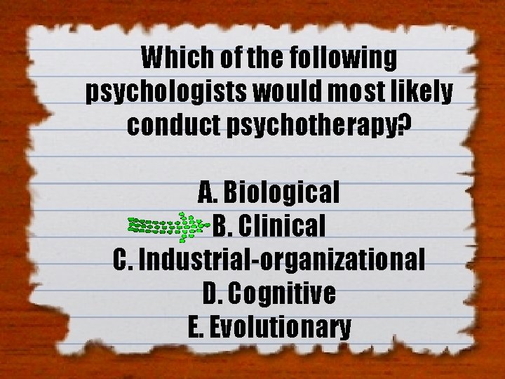 Which of the following psychologists would most likely conduct psychotherapy? A. Biological B. Clinical Which of the following psychologists would most likely conduct psychotherapy? A. Biological B. Clinical