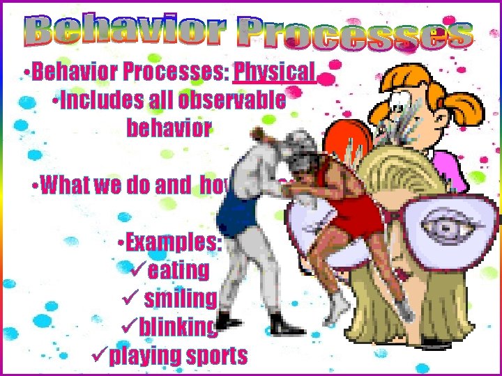 • Behavior Processes: Physical • Includes all observable behavior • What we do • Behavior Processes: Physical • Includes all observable behavior • What we do