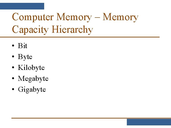 Computer Memory – Memory Capacity Hierarchy • • • Bit Byte Kilobyte Megabyte Gigabyte