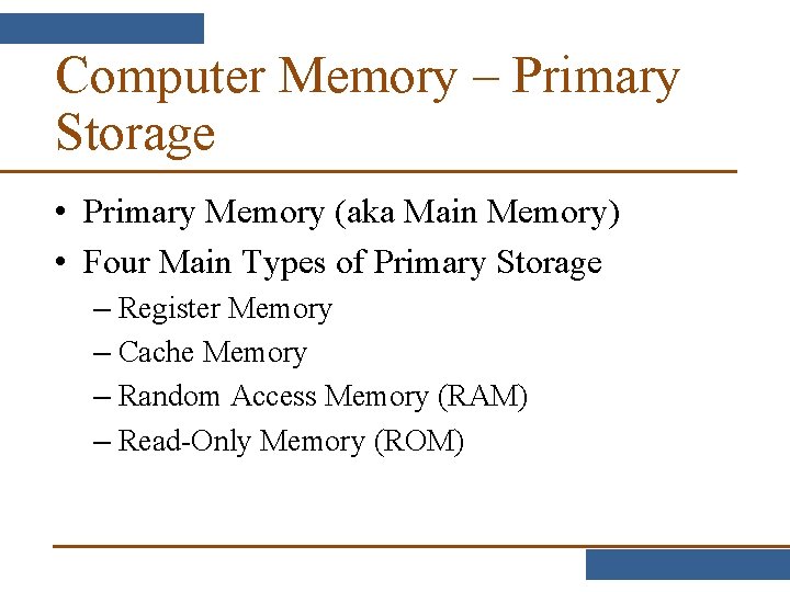 Computer Memory – Primary Storage • Primary Memory (aka Main Memory) • Four Main