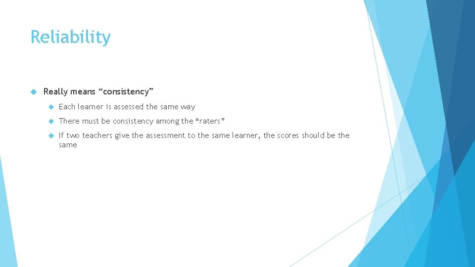 Reliability Really means “consistency” Each learner is assessed the same way There must be