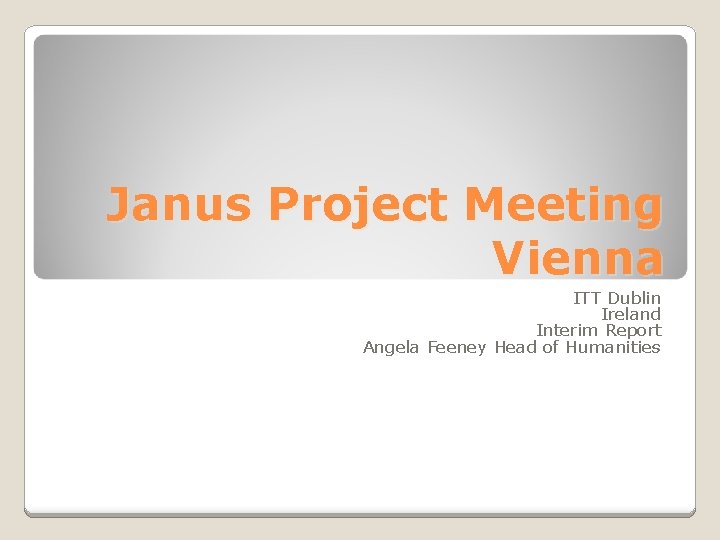 Janus Project Meeting Vienna ITT Dublin Ireland Interim Report Angela Feeney Head of Humanities
