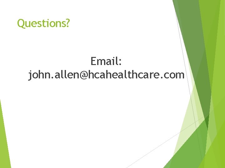 Questions? Email: john. allen@hcahealthcare. com 