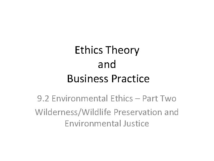 Ethics Theory and Business Practice 9. 2 Environmental Ethics – Part Two Wilderness/Wildlife Preservation