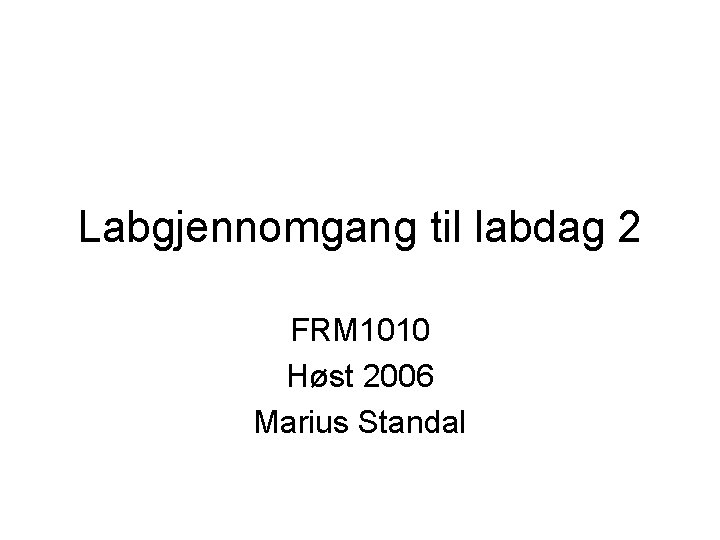 Labgjennomgang til labdag 2 FRM 1010 Høst 2006 Marius Standal 