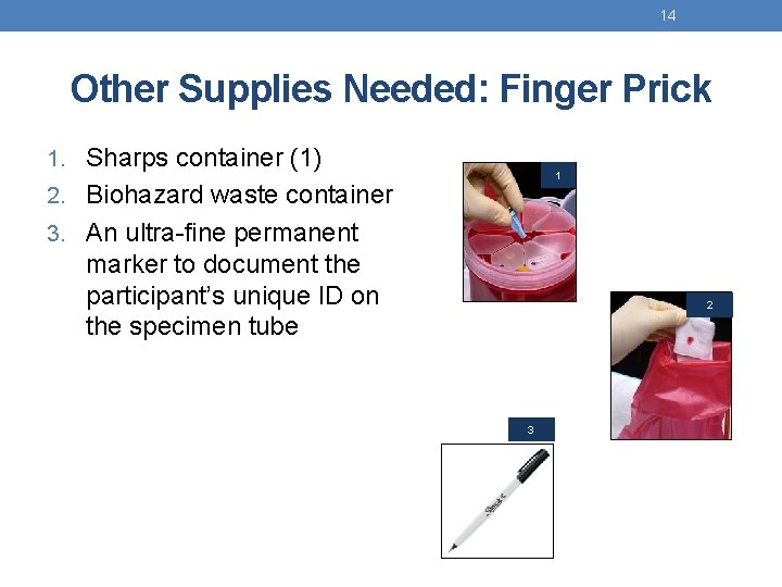 14 Other Supplies Needed: Finger Prick 1. Sharps container (1) 1 2. Biohazard waste