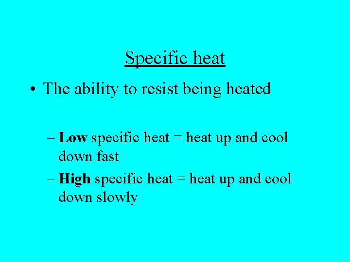 Specific heat • The ability to resist being heated – Low specific heat =