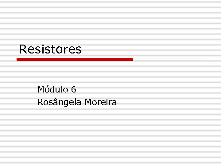 Resistores Módulo 6 Rosângela Moreira 