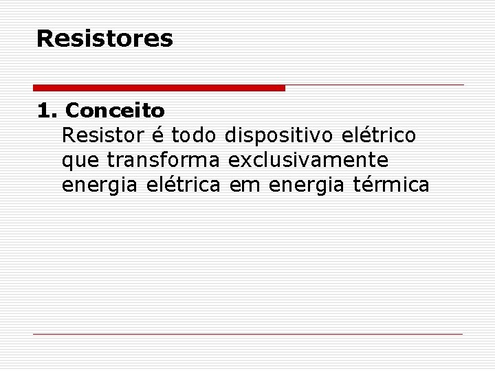 Resistores 1. Conceito Resistor é todo dispositivo elétrico que transforma exclusivamente energia elétrica em