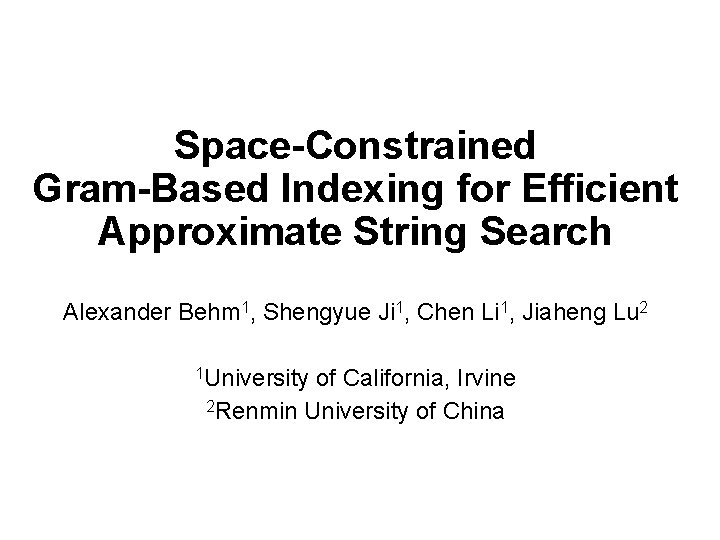 Speaker: Alexander Behm Space-Constrained Gram-Based Indexing for Efficient Approximate String Search Alexander Behm 1,