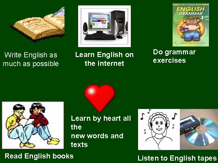 Learn English on the internet Write English as much as possible Do grammar exercises