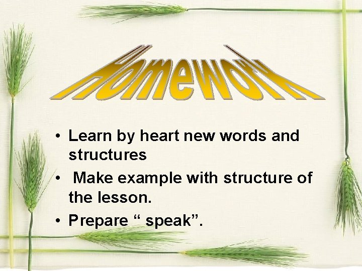  • Learn by heart new words and structures • Make example with structure