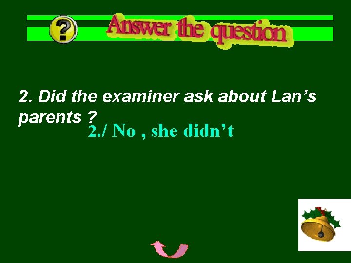 2. Did the examiner ask about Lan’s parents ? 2. / No , she