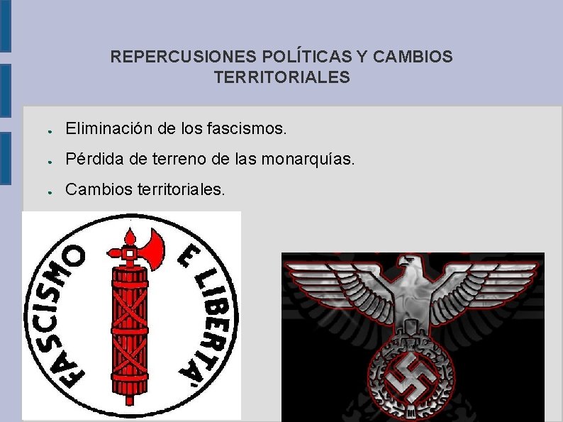 REPERCUSIONES POLÍTICAS Y CAMBIOS TERRITORIALES ● Eliminación de los fascismos. ● Pérdida de terreno