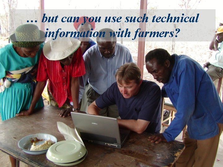 … but can you use such technical information with farmers? 