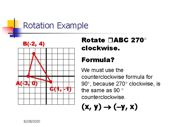 Rotation Example Rotate ABC 270 clockwise. B(-2, 4) Formula? A(-3, 0) C(1, -1) We