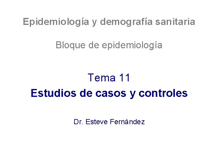 Epidemiología y demografía sanitaria Bloque de epidemiología Tema 11 Estudios de casos y controles