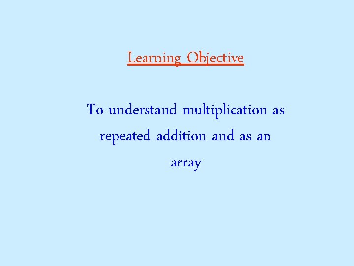 Learning Objective To understand multiplication as repeated addition and as an array 