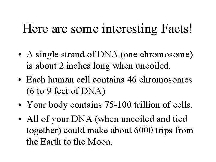 Here are some interesting Facts! • A single strand of DNA (one chromosome) is