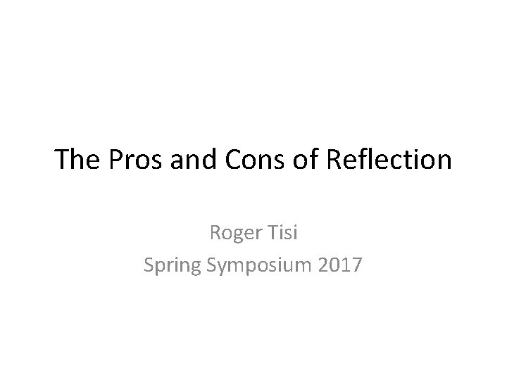 The Pros and Cons of Reflection Roger Tisi Spring Symposium 2017 