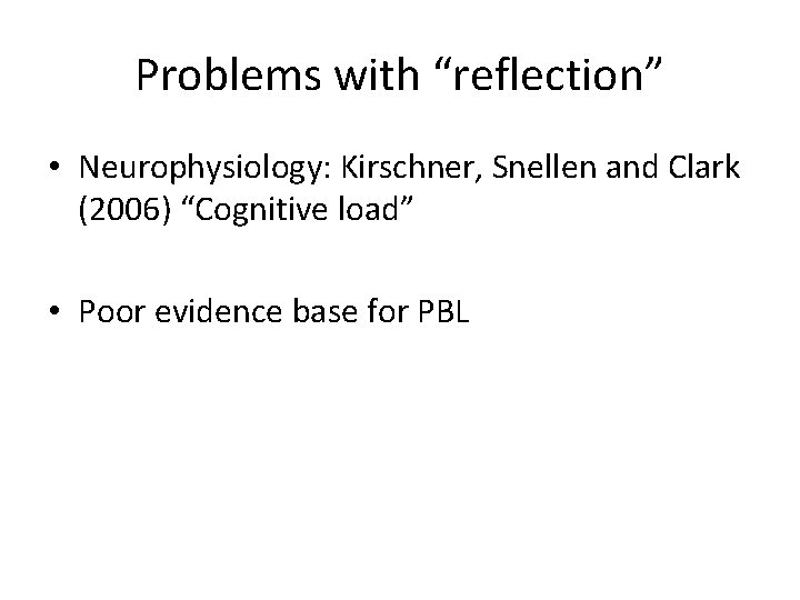 Problems with “reflection” • Neurophysiology: Kirschner, Snellen and Clark (2006) “Cognitive load” • Poor