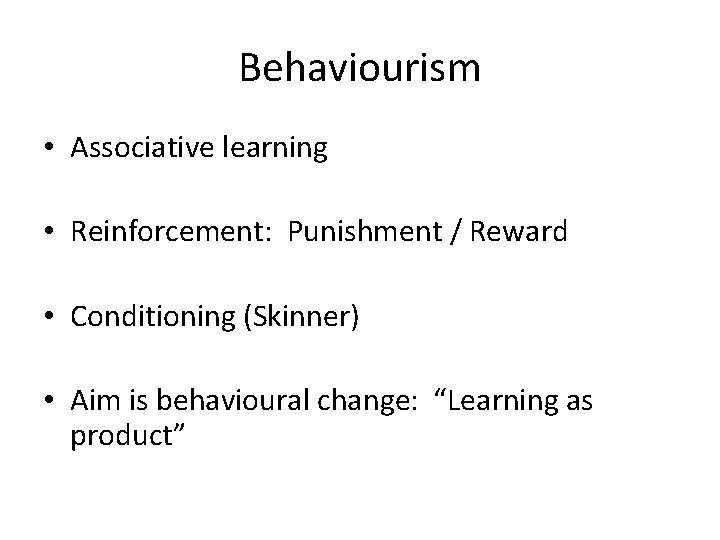 Behaviourism • Associative learning • Reinforcement: Punishment / Reward • Conditioning (Skinner) • Aim