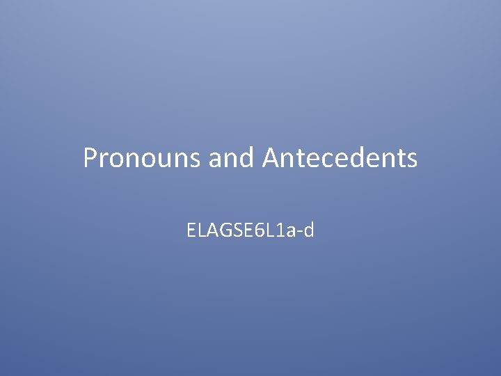Pronouns and Antecedents ELAGSE 6 L 1 a-d 