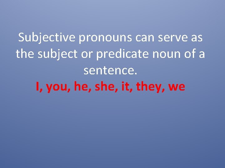 Subjective pronouns can serve as the subject or predicate noun of a sentence. I,