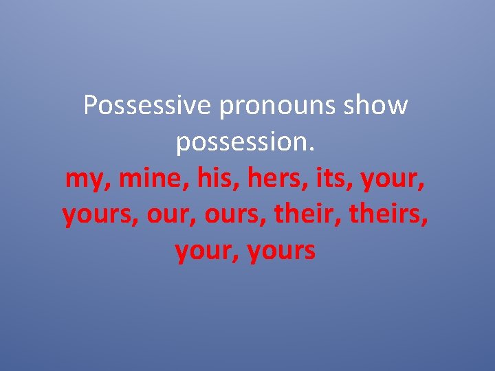 Possessive pronouns show possession. my, mine, his, hers, its, yours, theirs, yours 