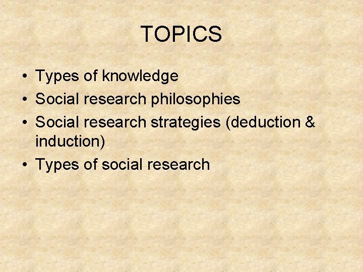 TOPICS • Types of knowledge • Social research philosophies • Social research strategies (deduction