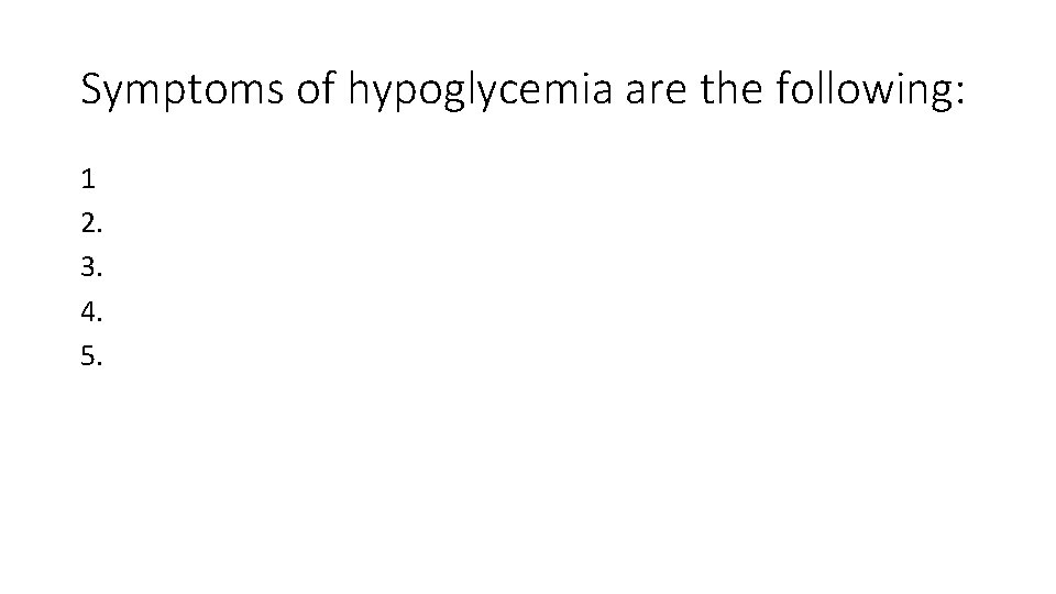 Symptoms of hypoglycemia are the following: 1 2. 3. 4. 5. 