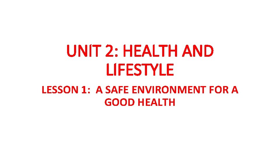 UNIT 2: HEALTH AND LIFESTYLE LESSON 1: A SAFE ENVIRONMENT FOR A GOOD HEALTH