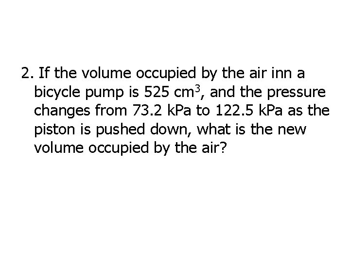 2. If the volume occupied by the air inn a bicycle pump is 525