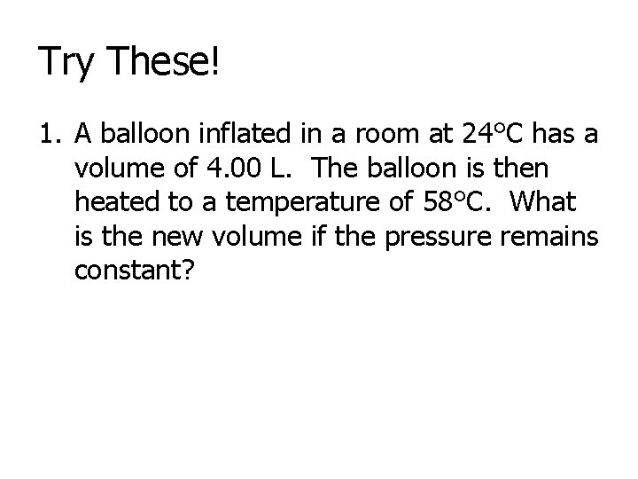Try These! 1. A balloon inflated in a room at 24°C has a volume