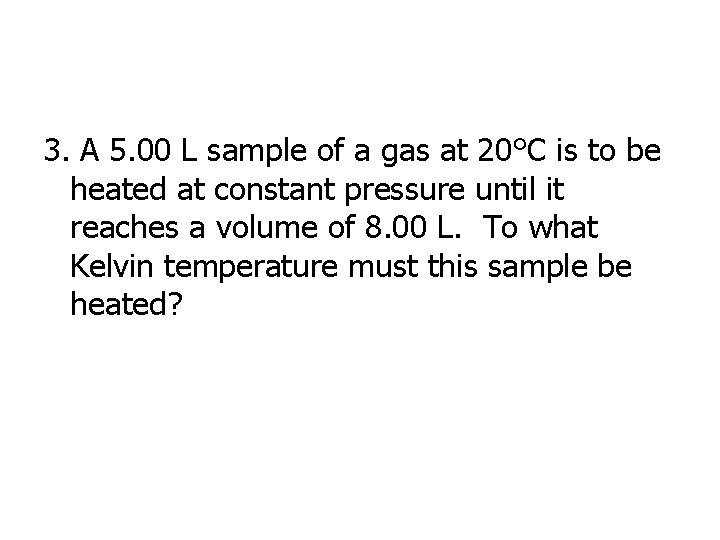 3. A 5. 00 L sample of a gas at 20°C is to be