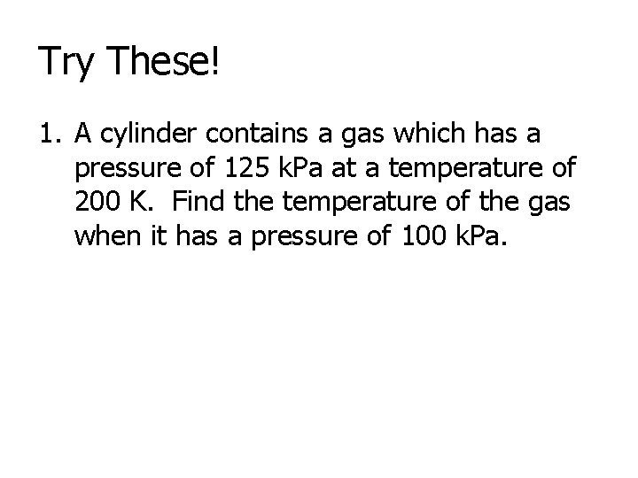Try These! 1. A cylinder contains a gas which has a pressure of 125