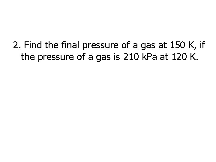 2. Find the final pressure of a gas at 150 K, if the pressure