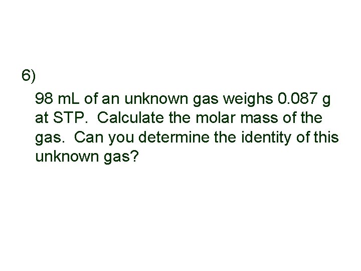 6) 98 m. L of an unknown gas weighs 0. 087 g at STP.