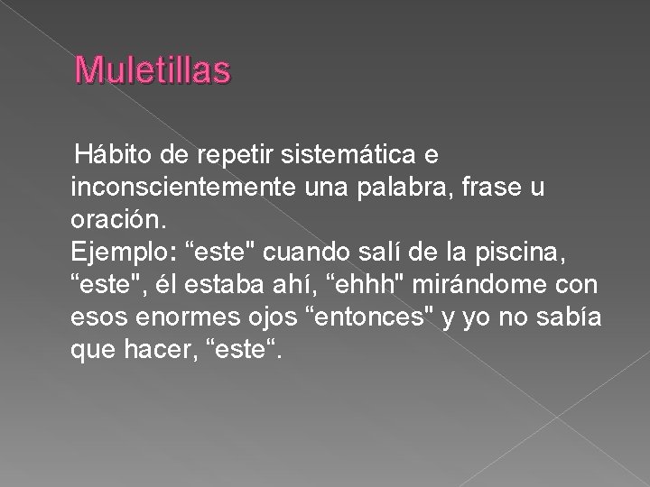 Muletillas Hábito de repetir sistemática e inconscientemente una palabra, frase u oración. Ejemplo: “este"