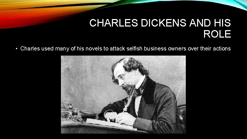 CHARLES DICKENS AND HIS ROLE • Charles used many of his novels to attack