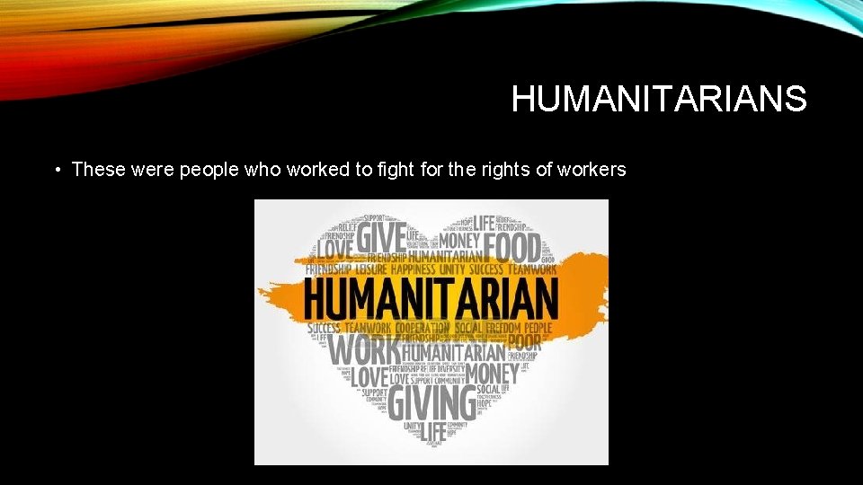 HUMANITARIANS • These were people who worked to fight for the rights of workers