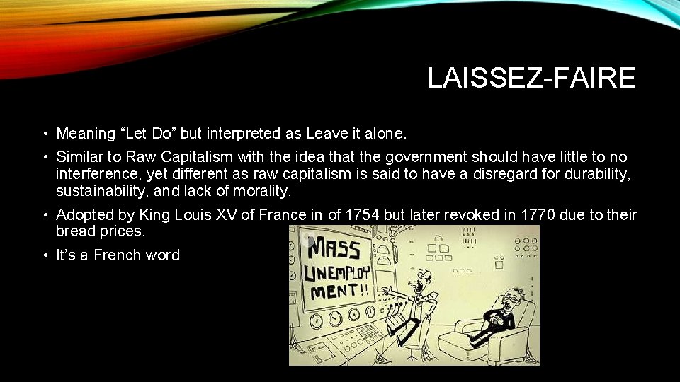 LAISSEZ-FAIRE • Meaning “Let Do” but interpreted as Leave it alone. • Similar to