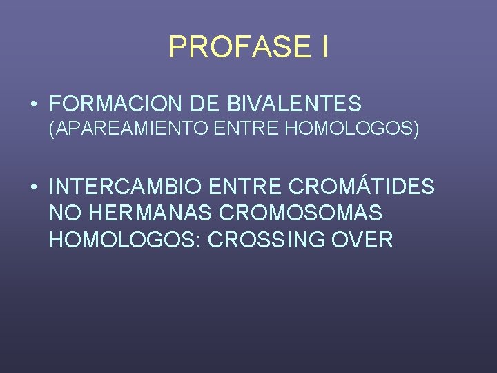 PROFASE I • FORMACION DE BIVALENTES (APAREAMIENTO ENTRE HOMOLOGOS) • INTERCAMBIO ENTRE CROMÁTIDES NO