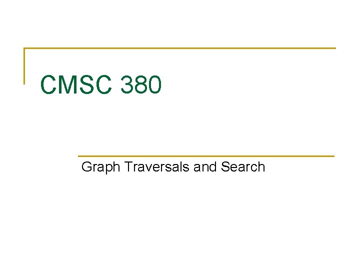 CMSC 380 Graph Traversals and Search 